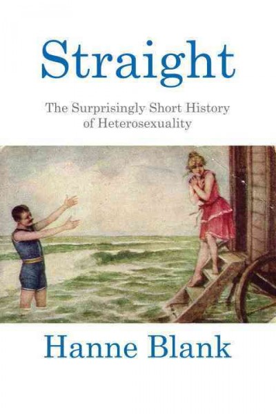 Straight [electronic resource] : the surprisingly short history of heterosexuality / Hanne Blank.