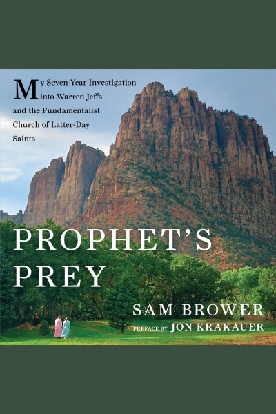 Prophet's prey [electronic resource] : my seven-year investigation into Warren Jeffs and the Fundamentalist Church of Latter Day Saints / Sam Brower ; foreward by Jon Krakauer.