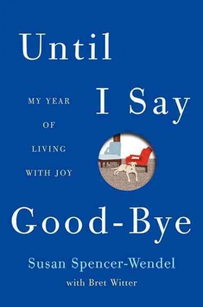 Until I say good-bye : my year of living with joy / Susan Spencer-Wendel ; with Bret Witter.