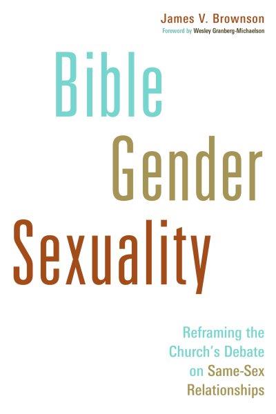 Bible, gender, sexuality : reframing the church's debate on same-sex relationships / James V. Brownson.