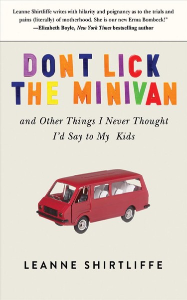 Don't lick the minivan, and other things I never thought I'd say to my kids / Leanne Shirtliffe.