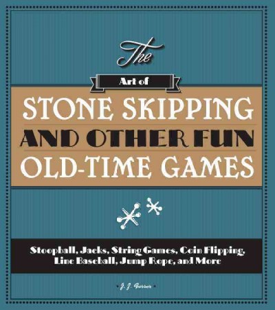 The art of stone skipping and other fun old-time games : stoopball, jacks, string games, coin flipping, line baseball, jump rope, and more/ J.J. Ferrer ; illustrated by Todd Dakins.