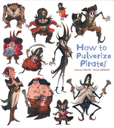 How to pulverize pirates / Catherine Leblanc, Roland Garrigue.