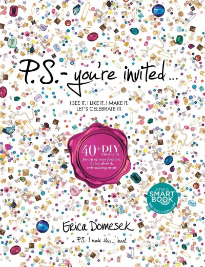 P.S. - you're invited : 40+ DIY projects for all of your fashion, home décor & entertaining needs / Erica Domesek.