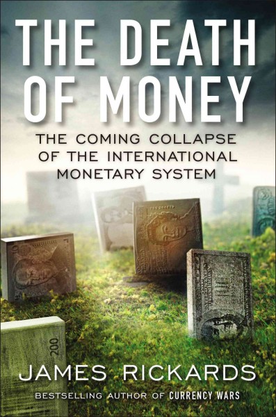 The death of money : the coming collapse of the international monetary system / James Rickards.