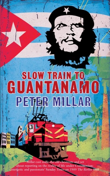 Slow train to Guantanamo : a rail odyssey through Cuba in the last days of the Castros / Peter Millar.