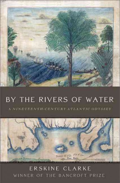By the rivers of water : a nineteenth-century Atlantic odyssey / Erskine Clarke.