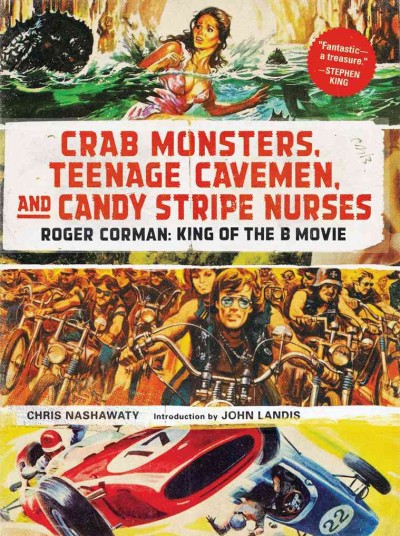 Crab monsters, teenage cavemen, and candy stripe nurses : Roger Corman : king of the B movie / Chris Nashawaty ; introduction by John Landis.