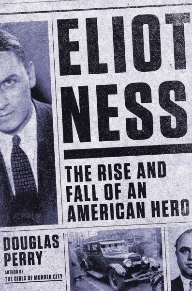 Eliot Ness : the rise and fall of an American hero / Douglas Perry.