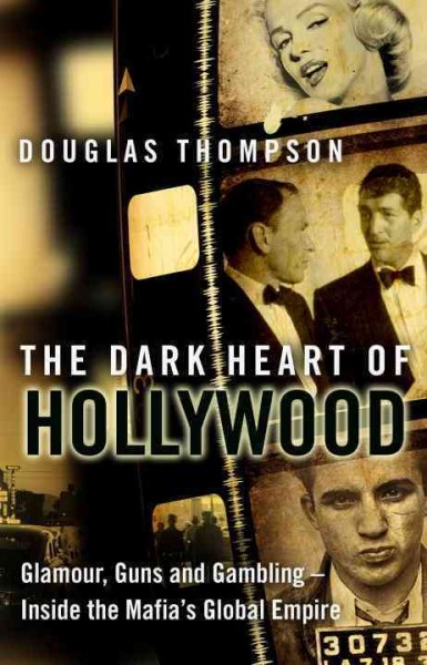 The dark heart of Hollywood : glamour, guns and gambling - inside the Mafia's global empire / Douglas Thompson.