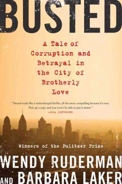 Busted : a tale of corruption and betrayal in the city of brotherly love / Wendy Ruderman and Barbara Laker.