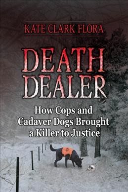 Death dealer : how cops and cadaver dogs brought a killer to justice / Kate Clark Flora.