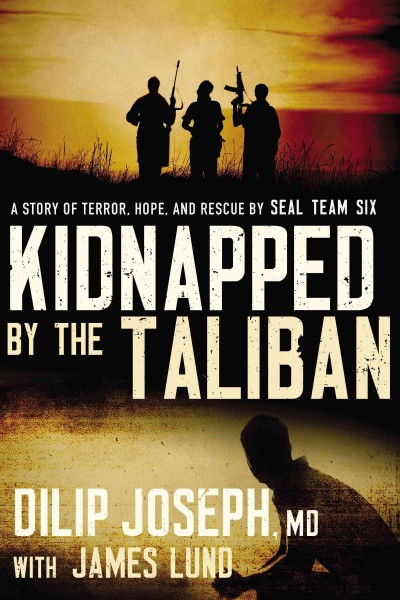 Kidnapped by the Taliban : a story of terror, hope, and rescue by SEAL Team Six / by Dilip Joseph, MD ; with James Lund.
