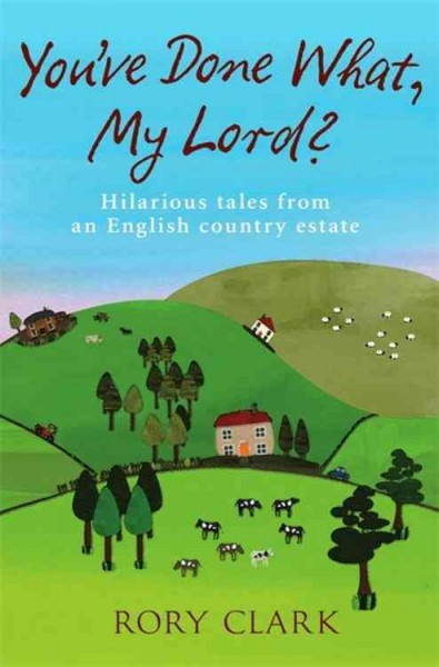 You've done what, my lord? : [hilarious tales from an English country estate] / by Rory Clark.