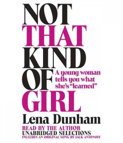 Not that kind of girl [sound recording] : a young woman tells you what she's "learned" / Lena Dunham.