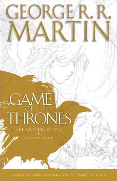 A game of thrones : the graphic novel. Volume 4 / George R.R. Martin ; adapted by Daniel Abraham ; art by Tommy Patterson ; colors by Sandra Molina and Ivan Nunes ; lettering by Marshall Dillon ; original series cover art by Mike S. Miller.