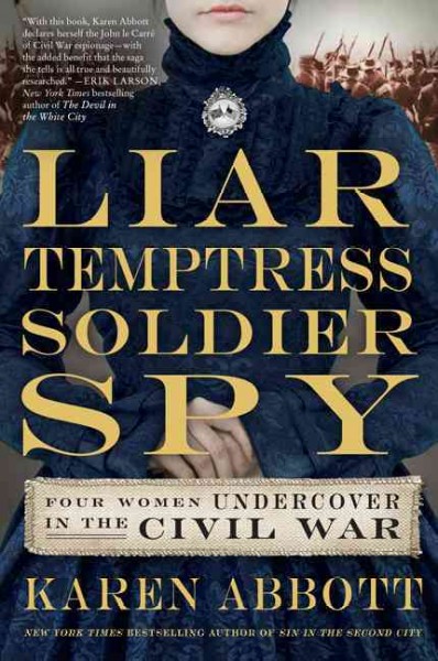 Liar, temptress, soldier, spy : four women undercover in the Civil War / Karen Abbott.