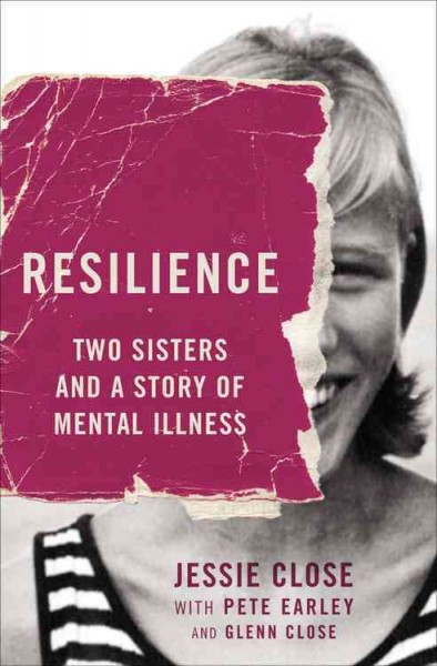 Resilience : two sisters and a story of mental illness / Jessie Close with Pete Earley.