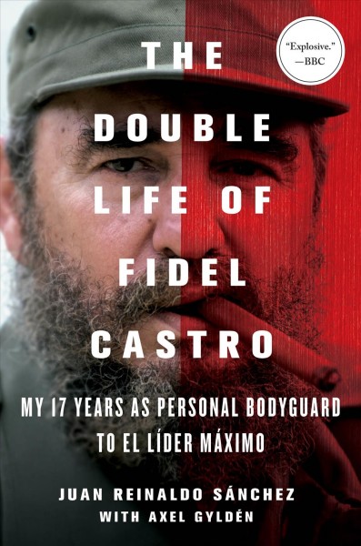 The double life of Fidel Castro : my 17 years as personal bodyguard to El Líder Máximo / Juan Reinaldo Sánchez with Axel Gyldén ; translation by Catherine Spencer.