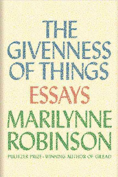 The givenness of things : essays / Marilynne Robinson/.