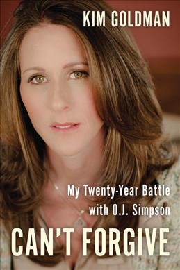 Can't forgive : my 20-year battle with O.J. Simpson / Kim Goldman.