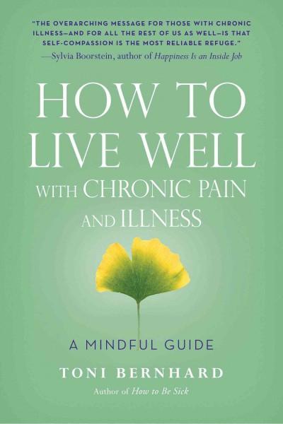 How to live well with chronic pain and illness : a mindful guide / Toni Bernhard.