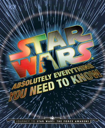 Star Wars : absolutely everything you need to know / written by Adam Bray, Kerrie Dougherty, Cole Horton, and Michael Kogge.