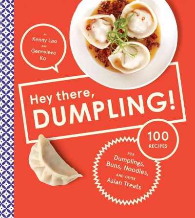 Hey there, dumpling! : 100 recipes for dumplings, buns, noodles, and other Asian treats / by Kenny Lao and Genevieve Ko ; photographs by Lucy Schaeffer.