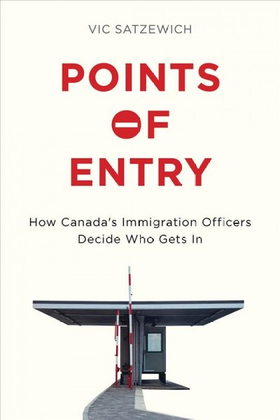 Points of entry : how Canada's immigration officers decide who gets in / Vic Satzewich.