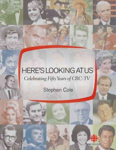 Here's looking at us : celebrating fifty years of CBC-TV / Stephen Cole.
