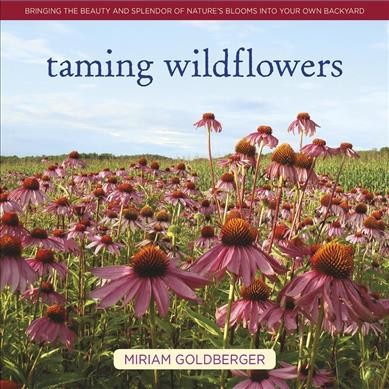 Taming wildflowers : bringing the beauty and splendor of nature's blooms into your own backyard / Miriam Goldberger.