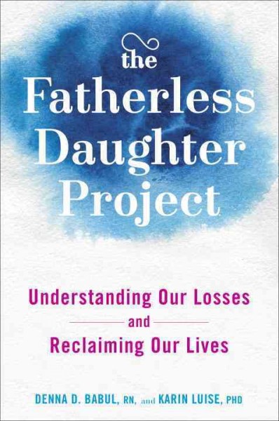 The fatherless daughter project : understanding our losses and reclaiming our lives / Denna D. Babul, RN, and Karin Luise,  PhD.