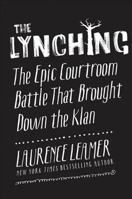 The lynching : the epic courtroom battle that brought down the Klan / Laurence Leamer.