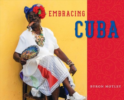 Embracing Cuba / Byron Motley ; foreword by Dr. Mariela Castro-Espín.