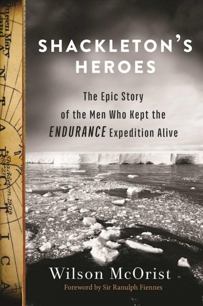 Shackleton's heroes : the epic story of the men who kept the Endurance expedition alive / Wilson McOrist ; foreword by Sir Ranulph Fiennes.