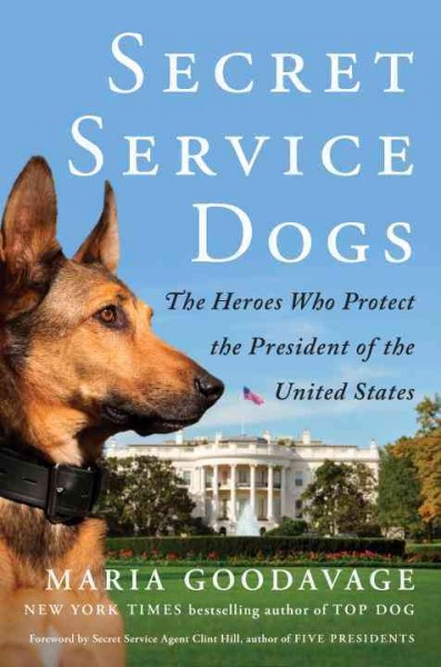 Secret service dogs : the heroes who protect the President of the United States / Maria Goodavage.