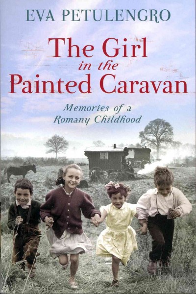 The girl in the painted caravan : [memories of a Romany childhood] / Eva Petulengro with Claire Petulengro.