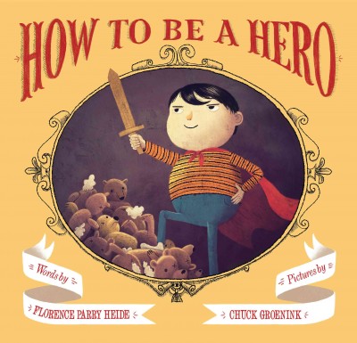 How to be a hero / words by Florence Parry Heide ; pictures by Chuck Groenink.