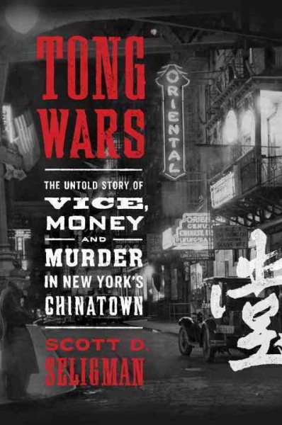 Tong wars : the untold story of vice, money, and murder in New York's Chinatown / Scott D. Seligman.
