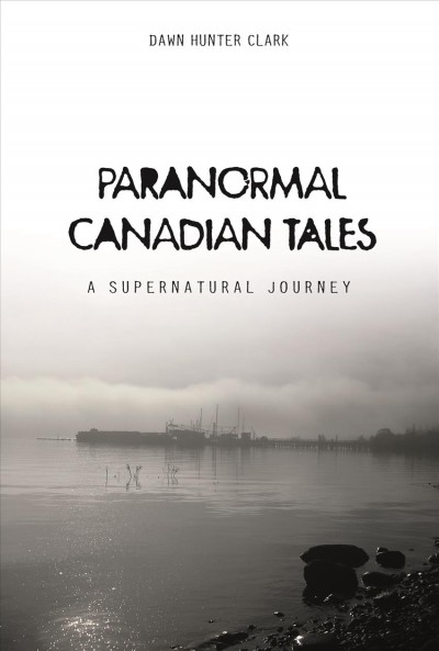 Paranormal Canadian tales : a supernatural journey / Dawn Hunter Clark.