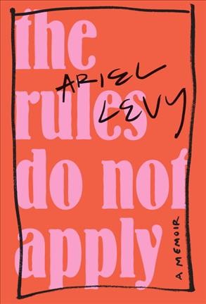 The rules do not apply : a memoir / Ariel Levy.
