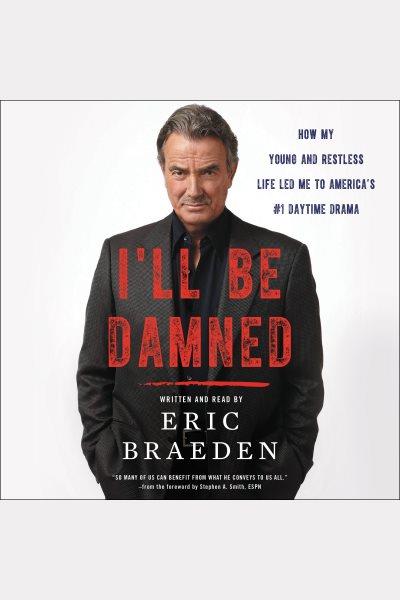 I'll be damned : how my young and restless life led me to America's #1 daytime drama / written and read by Eric Braeden.