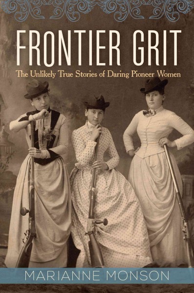 Frontier grit : the unlikely true stories of daring pioneer women / Marianne Monson.