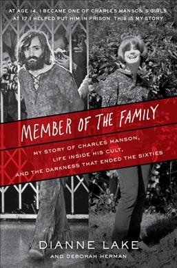 Member of the Family : my story of Charles Manson, life inside his cult, and the darkness that ended the sixties / Dianne Lake and Deborah Herman.