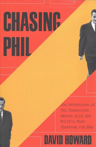 Chasing Phil : the adventures of two undercover agents with the world's most charming con man / David Howard.