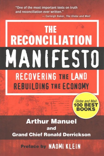 The reconciliation manifesto : recovering the land, rebuilding the economy / Arthur Manuel with Grand Chief Ronald Derrickson ; preface by Naomi Klein.