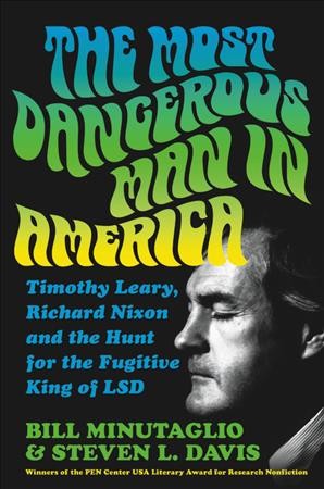 The most dangerous man in America : Timothy Leary, Richard Nixon, and the hunt for the fugitive king of LSD / Bill Minutaglio and Steven L. Davis.