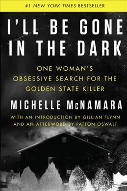 I'll be gone in the dark : one woman's obsessive search for the Golden State Killer / Michelle McNamara ;  with an introduction by Gillian Flynn ; and an afterword by Patton Oswalt.