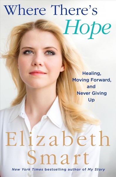 Where there's hope : healing, moving forward, and never giving up / Elizabeth Smart.