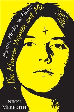 The Manson women and me : monsters, morality, and murder / Nikki Meredith.